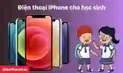 Điện thoại iPhone cho học sinh nên chọn loại nào tốt