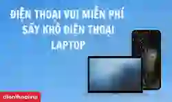 Điện Thoại Vui miễn phí dịch vụ sấy điện thoại, Laptop