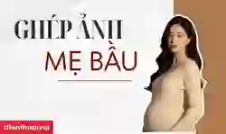 Ghép ảnh mẹ bầu