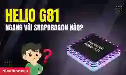 Helio G81 ngang với chip Snapdragon nào