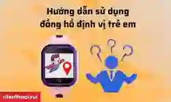 Hướng dẫn sử dụng đồng hồ định vị trẻ em