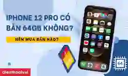 iPhone 12 Pro có bản 64GB không? Nên mua bao nhiêu GB?