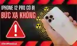 iPhone 12 Pro có bị bức xạ không? Có gây ra ung thư?