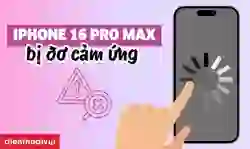 iPhone 16 Pro Max bị đơ cảm ứng: Cách khắc phục
