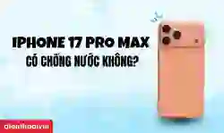 iPhone 17 Pro Max có chống nước không