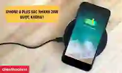 iPhone 8 Plus sạc nhanh 20W được không? Sạc bao lâu đầy?