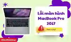 15 lỗi màn hình MacBook Pro 2017 và cách sửa nhanh chóng