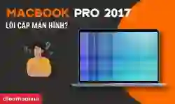 MacBook Pro 2017 lỗi cáp màn hình: Cách sửa