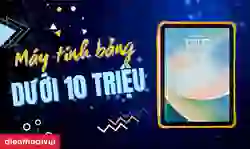 11 máy tính bảng dưới 10 triệu nên mua