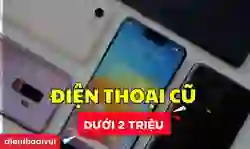 Mua điện thoại cũ giá rẻ dưới 2 triệu máy nào tốt?