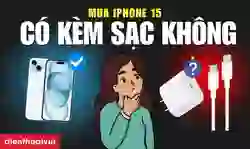 Mua iPhone 15 có kèm sạc không? Sạc iPhone 15 giá rẻ