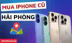 Địa chỉ mua iPhone cũ uy tín ở Hải Phòng, giá tốt