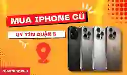 Địa chỉ mua iPhone cũ uy tín quận 5 uy tín, bảo hành toàn diện