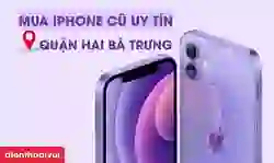 Địa chỉ mua iphone cũ uy tín quận Hai Bà Trưng uy tín, bảo hành toàn diện