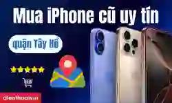 Địa chỉ mua iPhone cũ uy tín quận Tây Hồ uy tín, bảo hành toàn diện