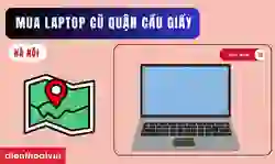 Địa chỉ mua laptop cũ quận Cầu Giấy chính hãng %%currentyear%%