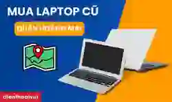 Địa chỉ mua laptop cũ quận Hoàng Mai uy tín, giá tốt