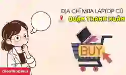 Địa chỉ mua laptop cũ quận Thanh Xuân giá tốt