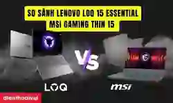 So sánh Lenovo LOQ 15 Essential và MSI Gaming Thin 15