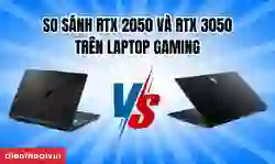 So sánh RTX 2050 và RTX 3050 trên laptop gaming chi tiết