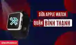 Sửa Apple Watch quận Bình Thạnh chính hãng, uy tín