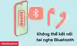 Tai nghe Bluetooth không kết nối được với điện thoại