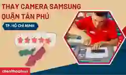Thay camera Samsung quận Tân Phú chính hãng, uy tín