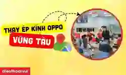Thay ép kính OPPO Vũng Tàu chính hãng, lấy nhanh