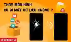 Thay màn hình có mất dữ liệu không?