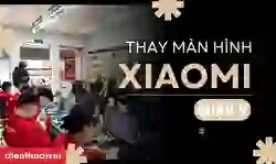 Thay màn hình Xiaomi quận 9 uy tín, giá tốt