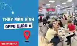 Thay màn hình Oppo quận 6 giá hợp lý, sửa lấy ngay