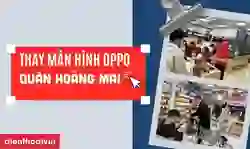 Thay màn hình OPPO quận Hoàng Mai uy tín, giá tốt