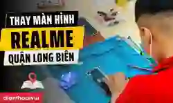 Thay màn hình Realme quận Long Biên
