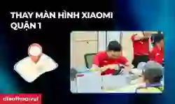 Thay màn hình Xiaomi quận 1