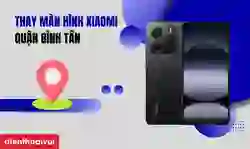 Thay màn hình Xiaomi quận Bình Tân