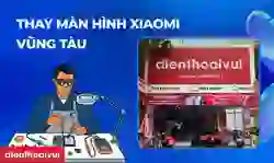 Thay màn hình Xiaomi Vũng Tàu