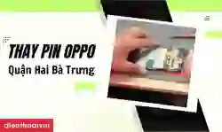 Thay pin OPPO quận Hai Bà Trưng lấy ngay