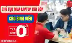 Thủ tục mua laptop trả góp cho sinh viên mới nhất