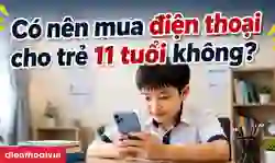 Có nên mua điện thoại cho trẻ 11 tuổi dùng hay không?