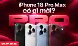iPhone 18 Pro Max có gì mới? Có nên lên đời iPhone 18 Pro Max?