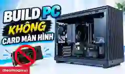 Build PC không card màn hình