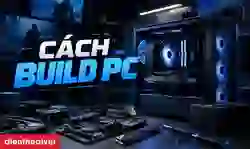 Cách build PC: Hướng dẫn chọn linh kiện và lắp ráp