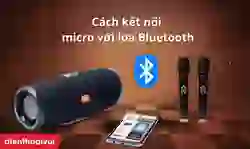 Cách kết nối micro với loa Bluetooth theo từng dòng máy