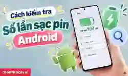 Cách kiểm tra số lần sạc pin Android theo từng thiết bị