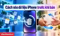 Cách xóa dữ liệu iPhone trước khi bán an toàn, sạch máy