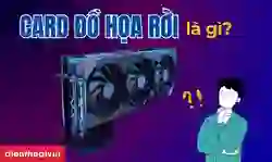 Card đồ họa rời là gì