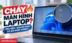 Cháy màn hình laptop: Nguyên nhân, cách xử lý nhanh chóng