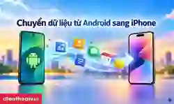 Chuyển dữ liệu từ Android sang iPhone: Cách làm chi tiết