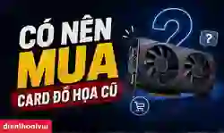 Có nên mua card đồ họa cũ