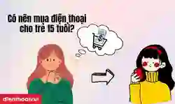 Có nên mua điện thoại cho trẻ 15 tuổi dùng hay không?